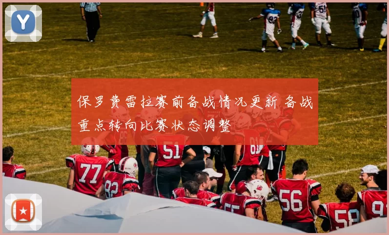 保罗费雷拉赛前备战情况更新 备战重点转向比赛状态调整