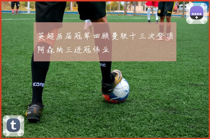 英超历届冠军回顾曼联十三次登顶阿森纳三连冠伟业