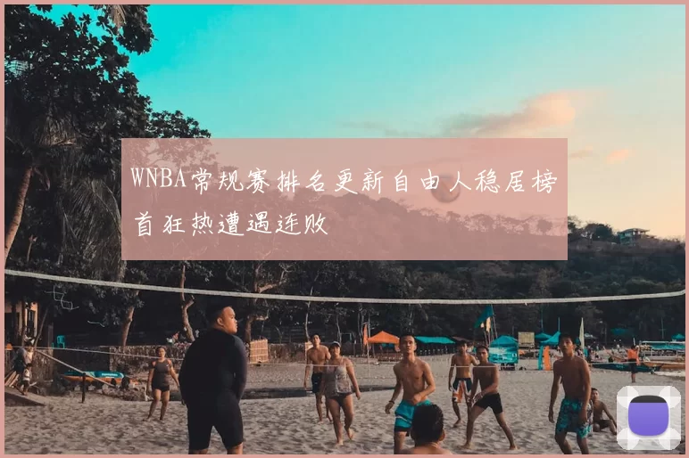 WNBA常规赛排名更新自由人稳居榜首狂热遭遇连败