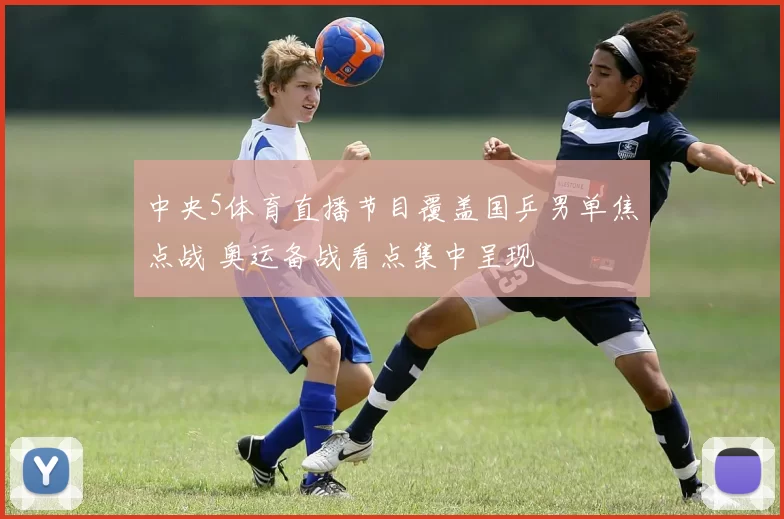 中央5体育直播节目覆盖国乒男单焦点战 奥运备战看点集中呈现