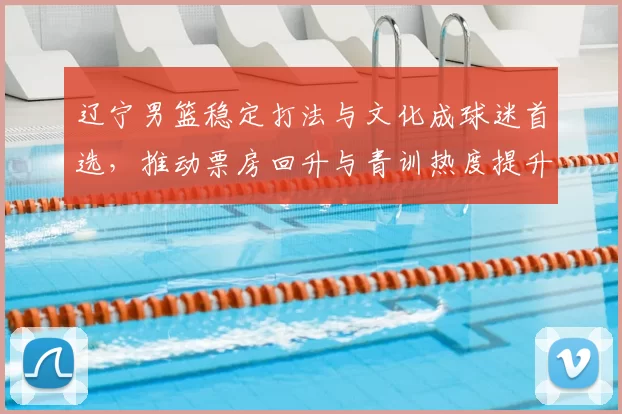 辽宁男篮稳定打法与文化成球迷首选，推动票房回升与青训热度提升