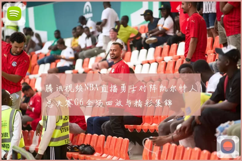 腾讯视频NBA直播勇士对阵凯尔特人总决赛G6全场回放与精彩集锦