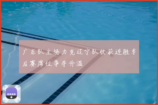 广东队主场力克辽宁队收获连胜季后赛席位争夺升温