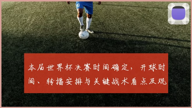 本届世界杯决赛时间确定，开球时间、转播安排与关键战术看点及观赛指南