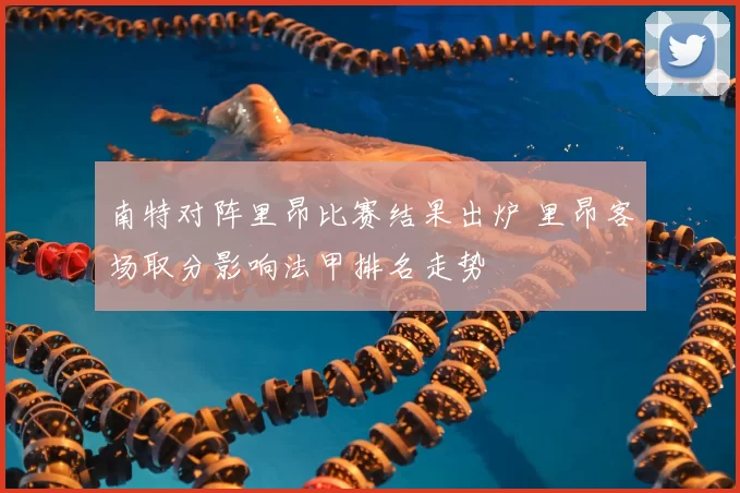 南特对阵里昂比赛结果出炉 里昂客场取分影响法甲排名走势