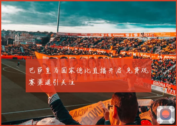 巴萨皇马国家德比直播开启 免费观赛渠道引关注