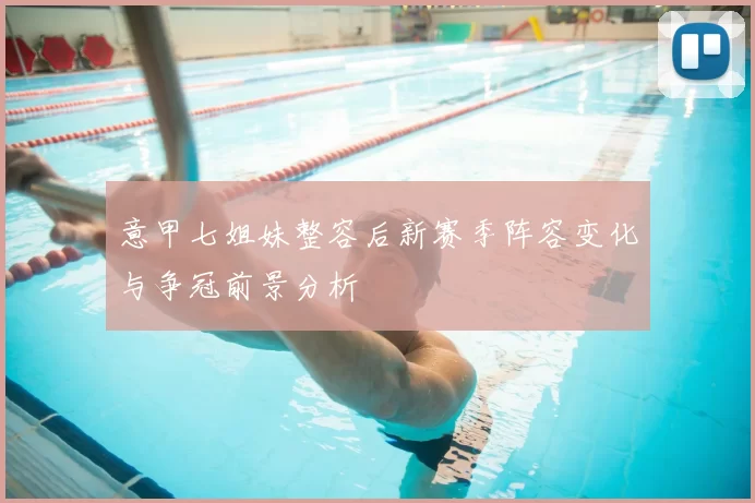 意甲七姐妹整容后新赛季阵容变化与争冠前景分析