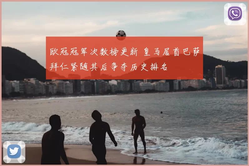 欧冠冠军次数榜更新 皇马居首巴萨拜仁紧随其后争夺历史排名