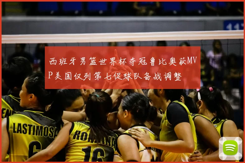 西班牙男篮世界杯夺冠鲁比奥获MVP美国仅列第七促球队备战调整