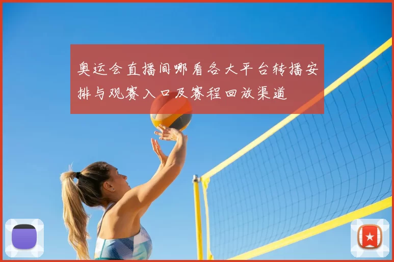 奥运会直播间哪看各大平台转播安排与观赛入口及赛程回放渠道
