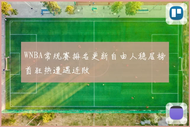 WNBA常规赛排名更新自由人稳居榜首狂热遭遇连败