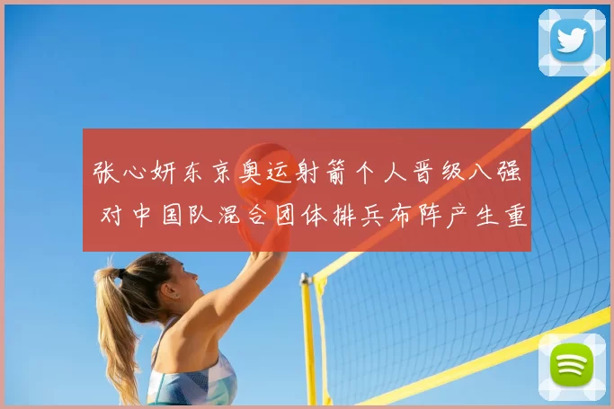 张心妍东京奥运射箭个人晋级八强 对中国队混合团体排兵布阵产生重要影响