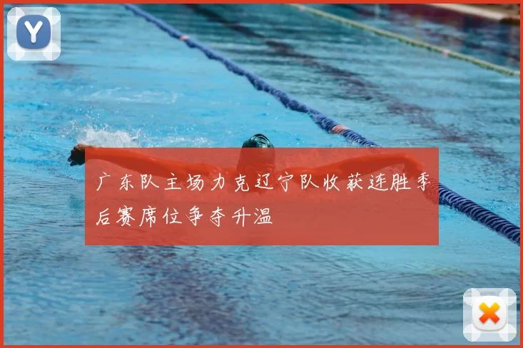 广东队主场力克辽宁队收获连胜季后赛席位争夺升温