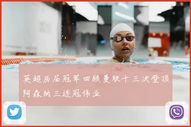 英超历届冠军回顾曼联十三次登顶阿森纳三连冠伟业