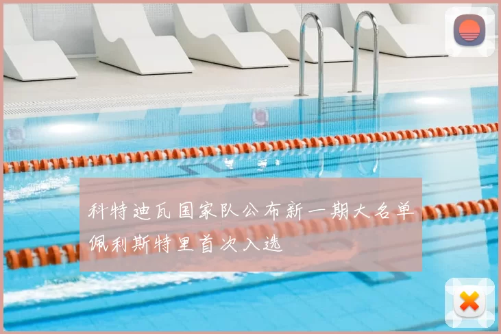 科特迪瓦国家队公布新一期大名单佩利斯特里首次入选