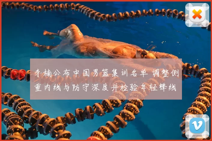 李楠公布中国男篮集训名单 调整侧重内线与防守深度并检验年轻锋线