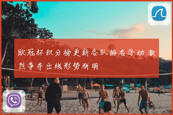 欧冠杯积分榜更新各队排名浮动 激烈争夺出线形势渐明