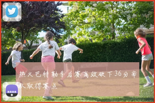 热火巴特勒季后赛高效砍下36分率队取得赛点