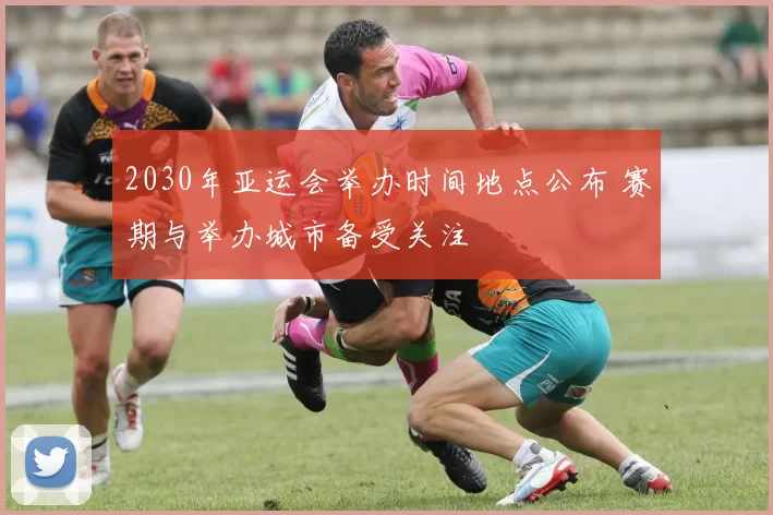 2030年亚运会举办时间地点公布 赛期与举办城市备受关注