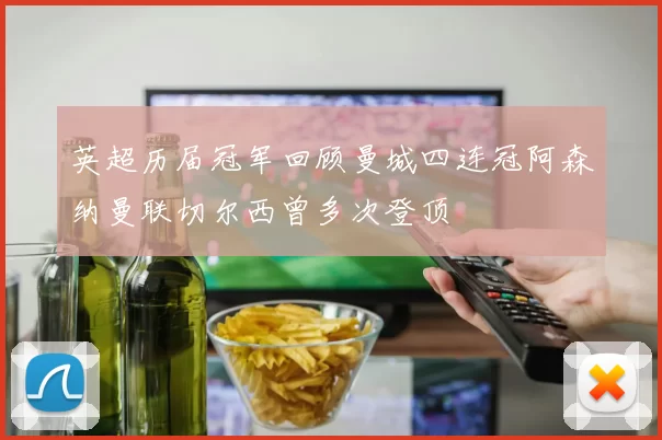 英超历届冠军回顾曼城四连冠阿森纳曼联切尔西曾多次登顶