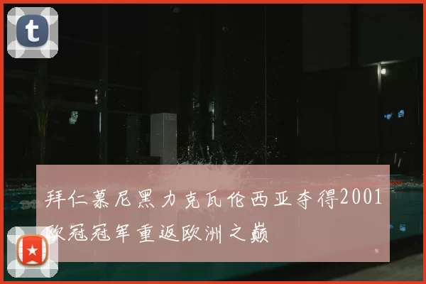 拜仁慕尼黑力克瓦伦西亚夺得2001欧冠冠军重返欧洲之巅