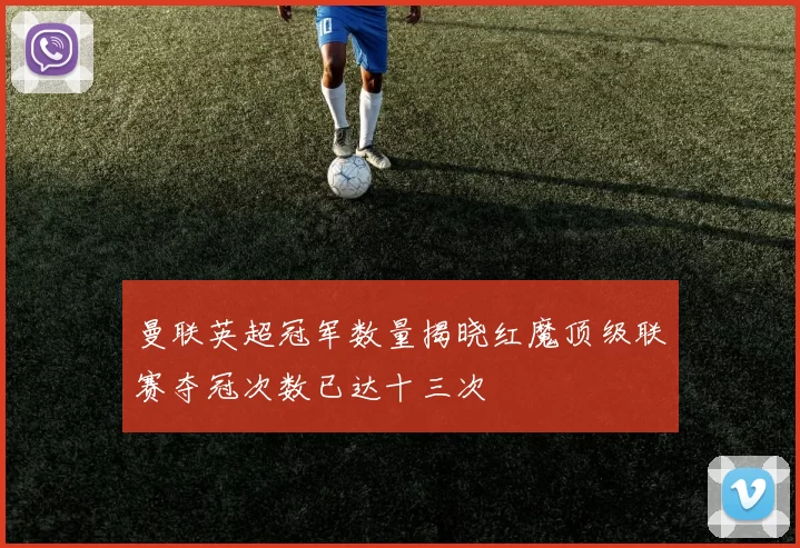 曼联英超冠军数量揭晓红魔顶级联赛夺冠次数已达十三次