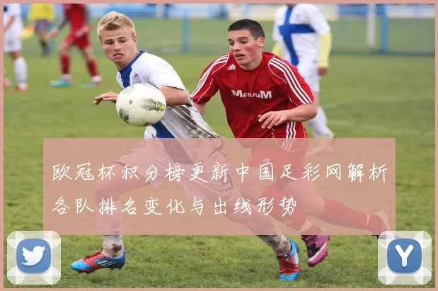 欧冠杯积分榜更新中国足彩网解析各队排名变化与出线形势