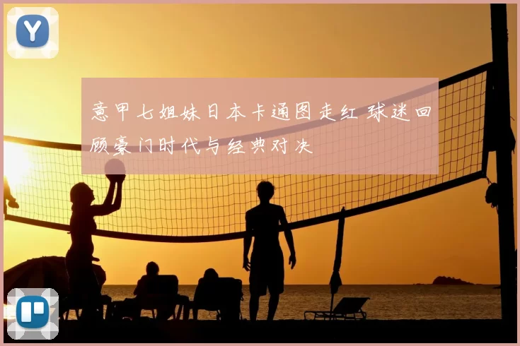 意甲七姐妹日本卡通图走红 球迷回顾豪门时代与经典对决