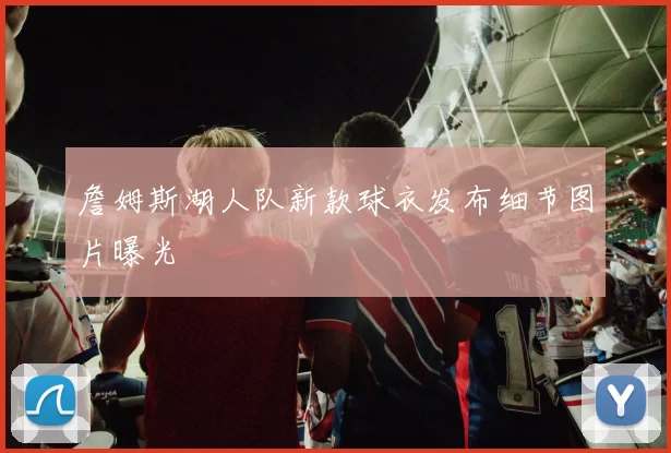 詹姆斯湖人队新款球衣发布细节图片曝光