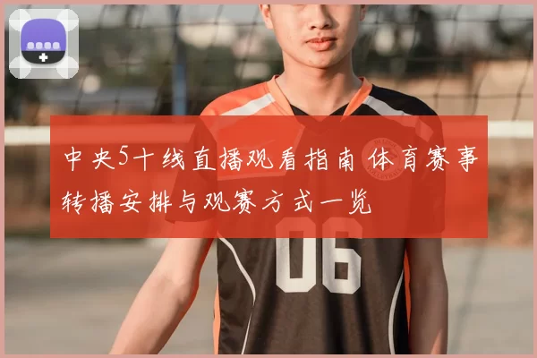 中央5十线直播观看指南 体育赛事转播安排与观赛方式一览